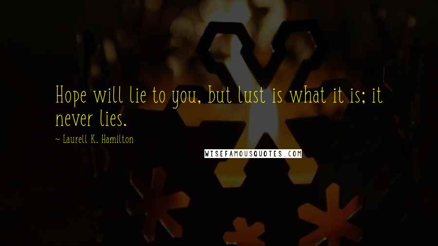 Laurell K. Hamilton quotes: Hope will lie to you, but lust is what it is; it never lies.