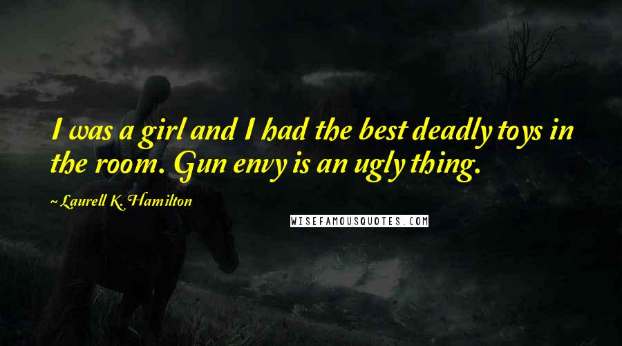 Laurell K. Hamilton quotes: I was a girl and I had the best deadly toys in the room. Gun envy is an ugly thing.