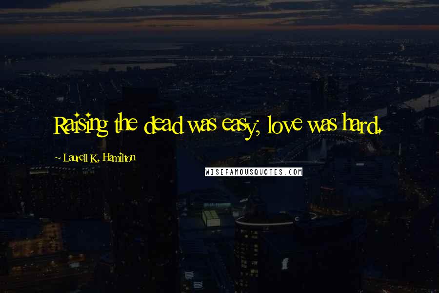 Laurell K. Hamilton quotes: Raising the dead was easy; love was hard.