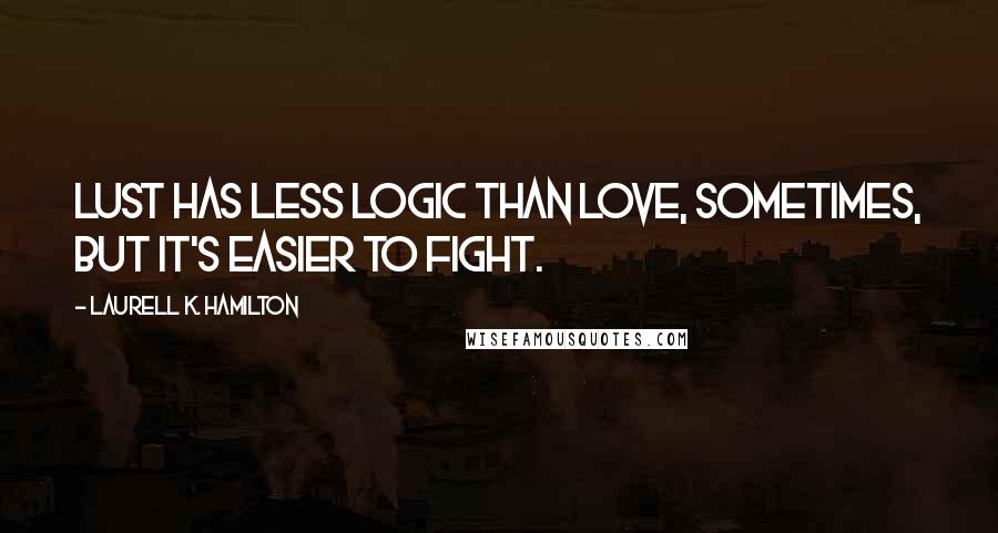 Laurell K. Hamilton quotes: Lust has less logic than love, sometimes, but it's easier to fight.