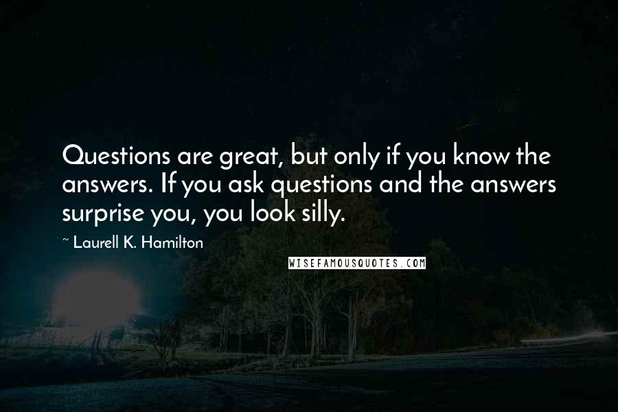 Laurell K. Hamilton quotes: Questions are great, but only if you know the answers. If you ask questions and the answers surprise you, you look silly.