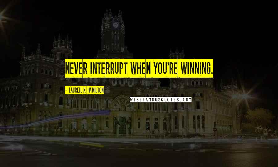 Laurell K. Hamilton quotes: Never interrupt when you're winning.