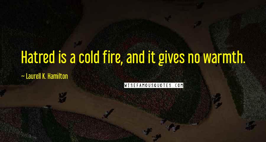 Laurell K. Hamilton quotes: Hatred is a cold fire, and it gives no warmth.
