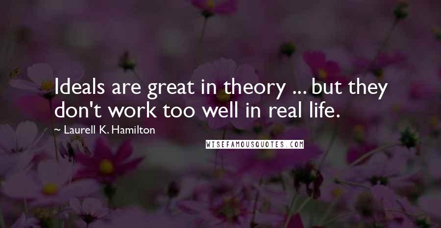 Laurell K. Hamilton quotes: Ideals are great in theory ... but they don't work too well in real life.