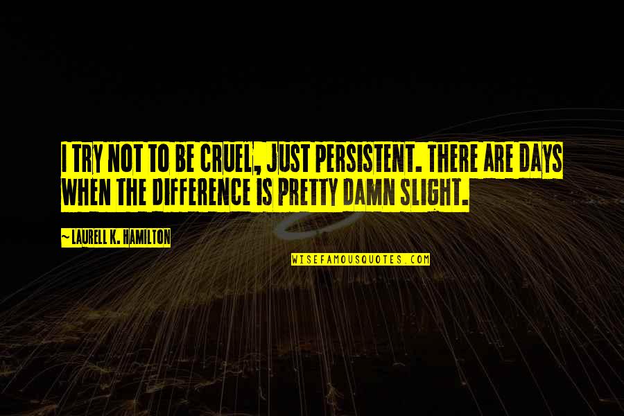 Laurell K Hamilton Quotes By Laurell K. Hamilton: I try not to be cruel, just persistent.