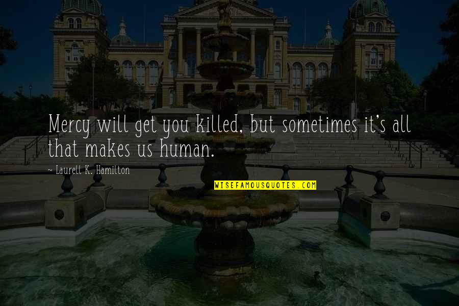 Laurell K Hamilton Quotes By Laurell K. Hamilton: Mercy will get you killed, but sometimes it's