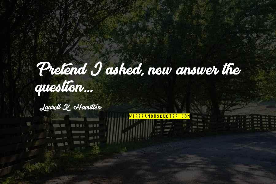 Laurell K Hamilton Quotes By Laurell K. Hamilton: Pretend I asked, now answer the question...