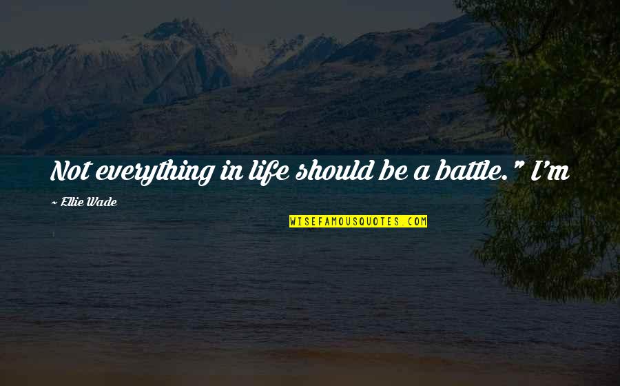 Laurelyn Douglas Quotes By Ellie Wade: Not everything in life should be a battle." Laurelyn Douglas Quotes By Ellie Wade: Not everything in life should be a battle."