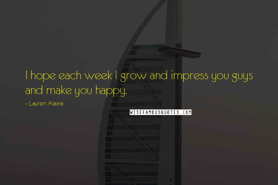 Lauren Alaina quotes: I hope each week I grow and impress you guys and make you happy.