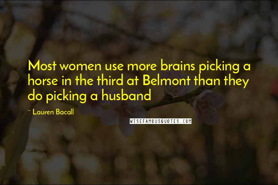 Lauren Bacall quotes: Most women use more brains picking a horse in the third at Belmont than they do picking a husband