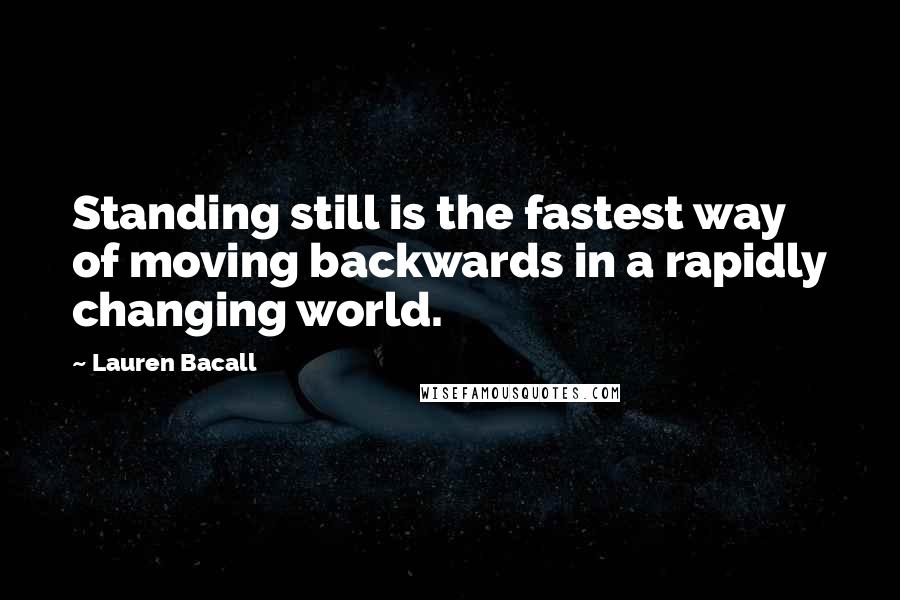 Lauren Bacall quotes: Standing still is the fastest way of moving backwards in a rapidly changing world.