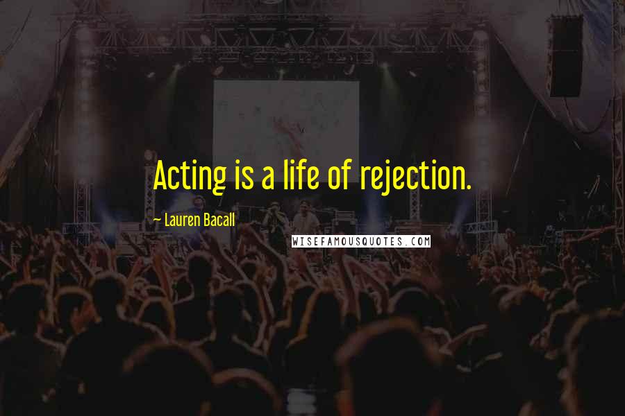 Lauren Bacall quotes: Acting is a life of rejection.
