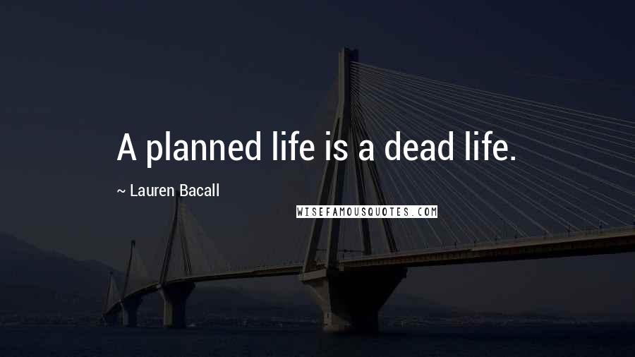 Lauren Bacall quotes: A planned life is a dead life.