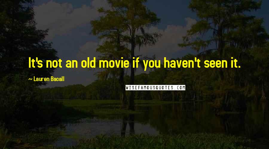 Lauren Bacall quotes: It's not an old movie if you haven't seen it.