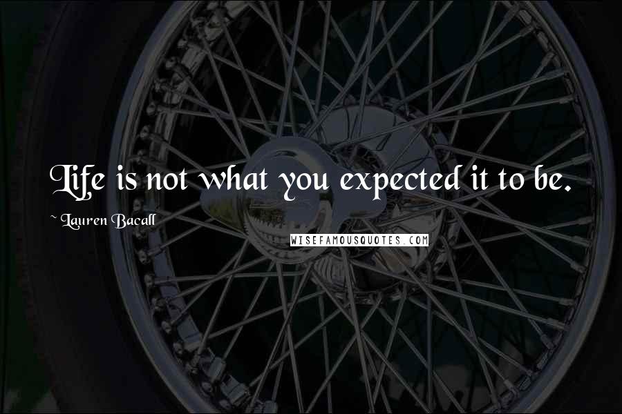 Lauren Bacall quotes: Life is not what you expected it to be.