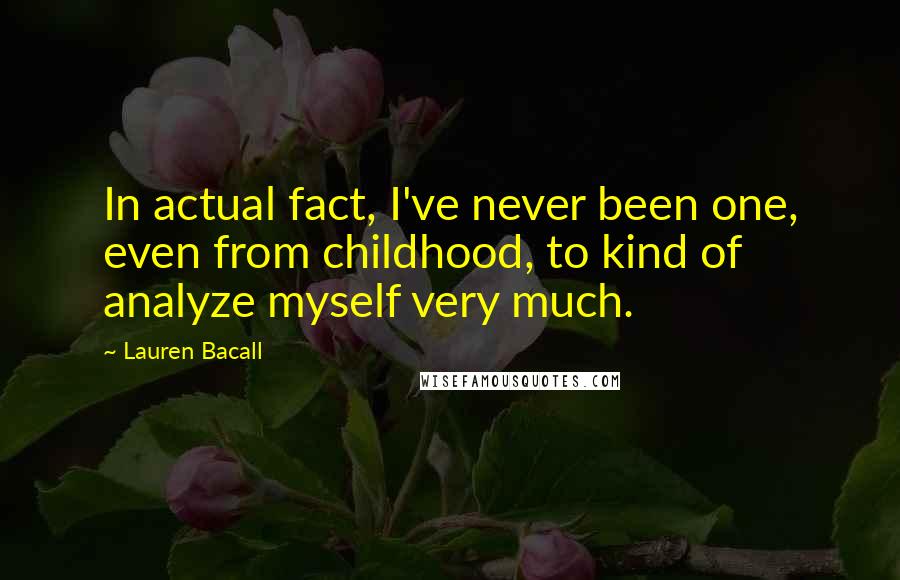 Lauren Bacall quotes: In actual fact, I've never been one, even from childhood, to kind of analyze myself very much.