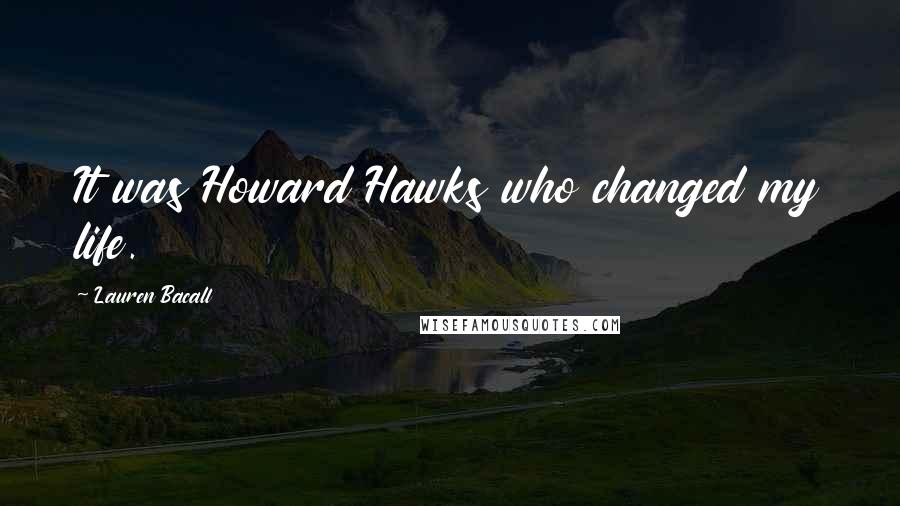 Lauren Bacall quotes: It was Howard Hawks who changed my life.