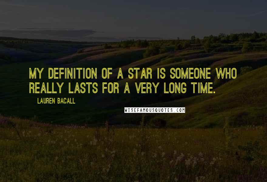 Lauren Bacall quotes: My definition of a star is someone who really lasts for a very long time.