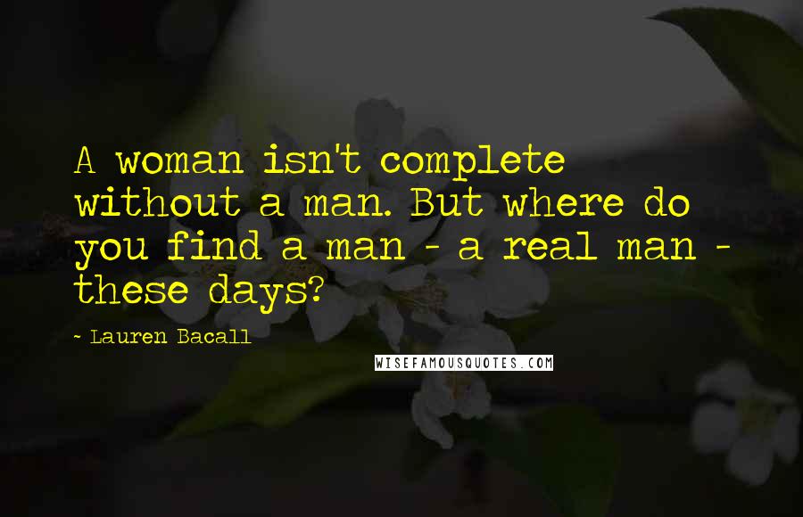 Lauren Bacall quotes: A woman isn't complete without a man. But where do you find a man - a real man - these days?