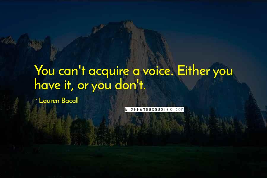 Lauren Bacall quotes: You can't acquire a voice. Either you have it, or you don't.