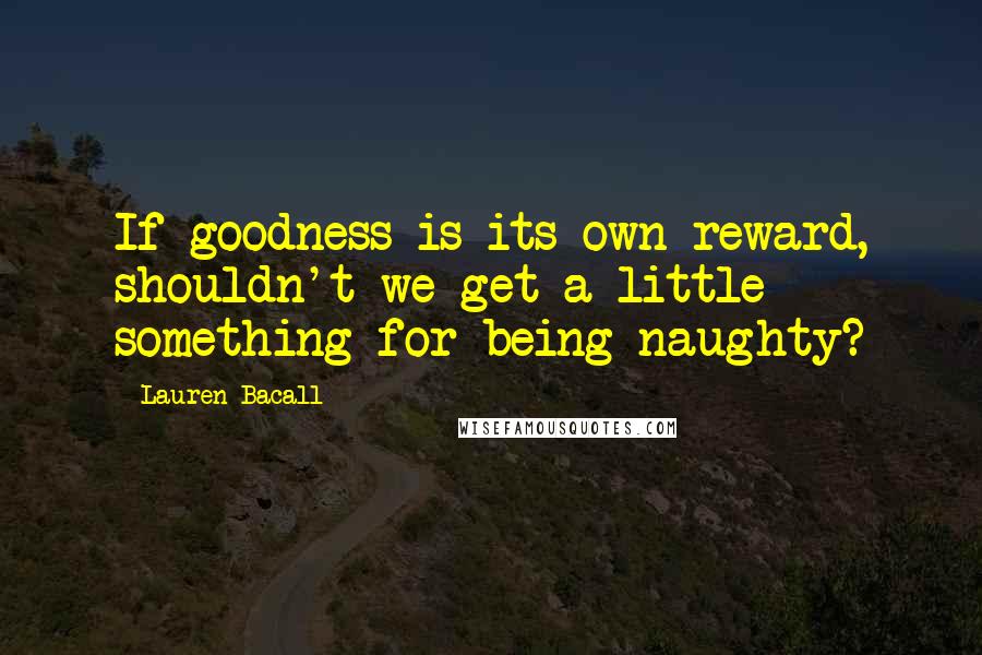 Lauren Bacall quotes: If goodness is its own reward, shouldn't we get a little something for being naughty?