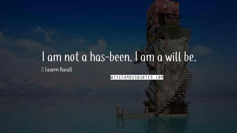 Lauren Bacall quotes: I am not a has-been. I am a will be.