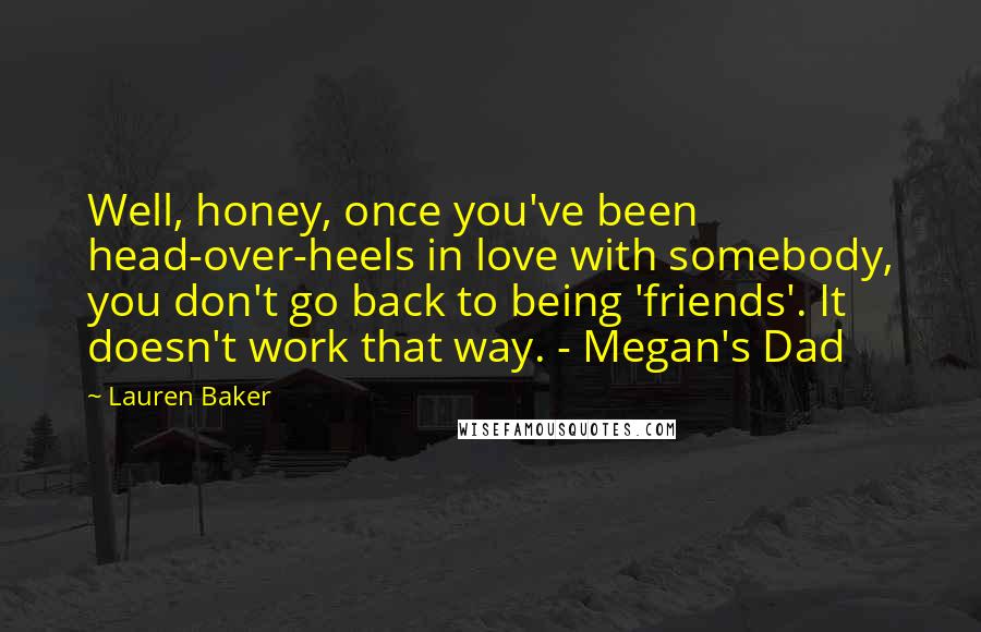 Lauren Baker quotes: Well, honey, once you've been head-over-heels in love with somebody, you don't go back to being 'friends'. It doesn't work that way. - Megan's Dad