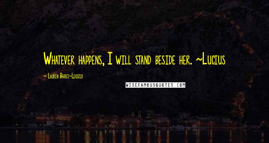 Lauren Baratz-Logsted quotes: Whatever happens, I will stand beside her. ~Lucius