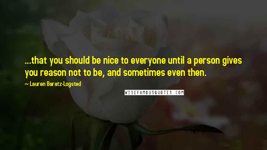 Lauren Baratz-Logsted quotes: ...that you should be nice to everyone until a person gives you reason not to be, and sometimes even then.