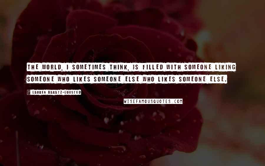 Lauren Baratz-Logsted quotes: The world, I sometimes think, is filled with someone liking someone who likes someone else who likes someone else.