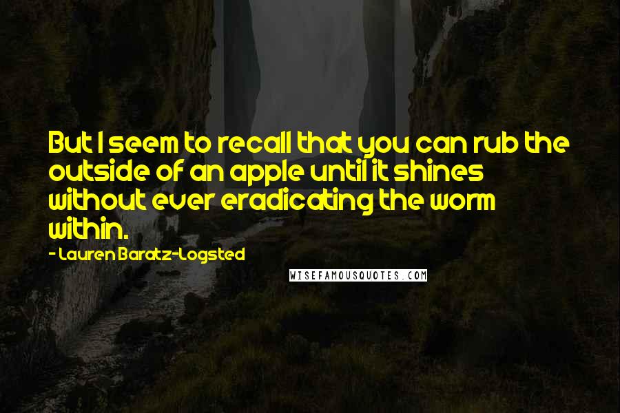 Lauren Baratz-Logsted quotes: But I seem to recall that you can rub the outside of an apple until it shines without ever eradicating the worm within.