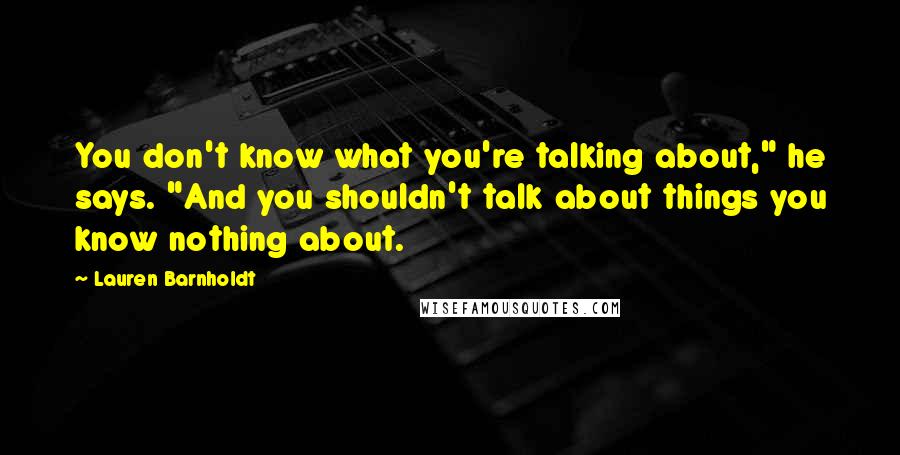 Lauren Barnholdt quotes: You don't know what you're talking about," he says. "And you shouldn't talk about things you know nothing about.