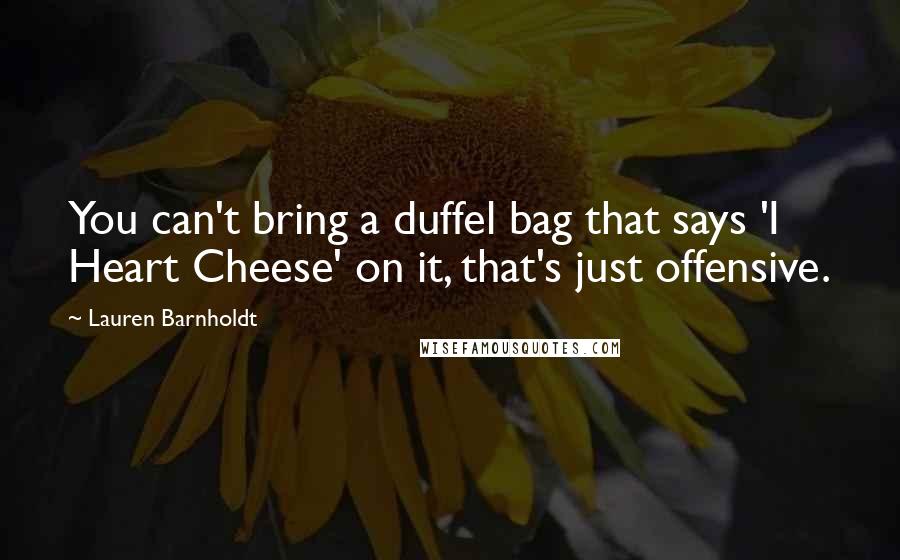 Lauren Barnholdt quotes: You can't bring a duffel bag that says 'I Heart Cheese' on it, that's just offensive.