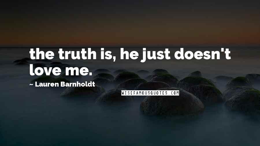 Lauren Barnholdt quotes: the truth is, he just doesn't love me.