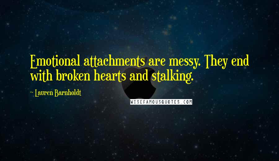 Lauren Barnholdt quotes: Emotional attachments are messy. They end with broken hearts and stalking.