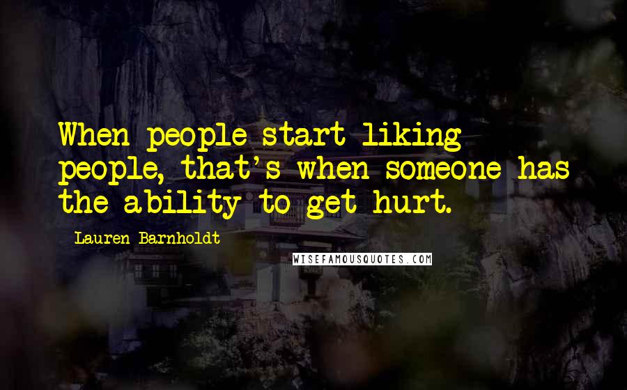 Lauren Barnholdt quotes: When people start liking people, that's when someone has the ability to get hurt.