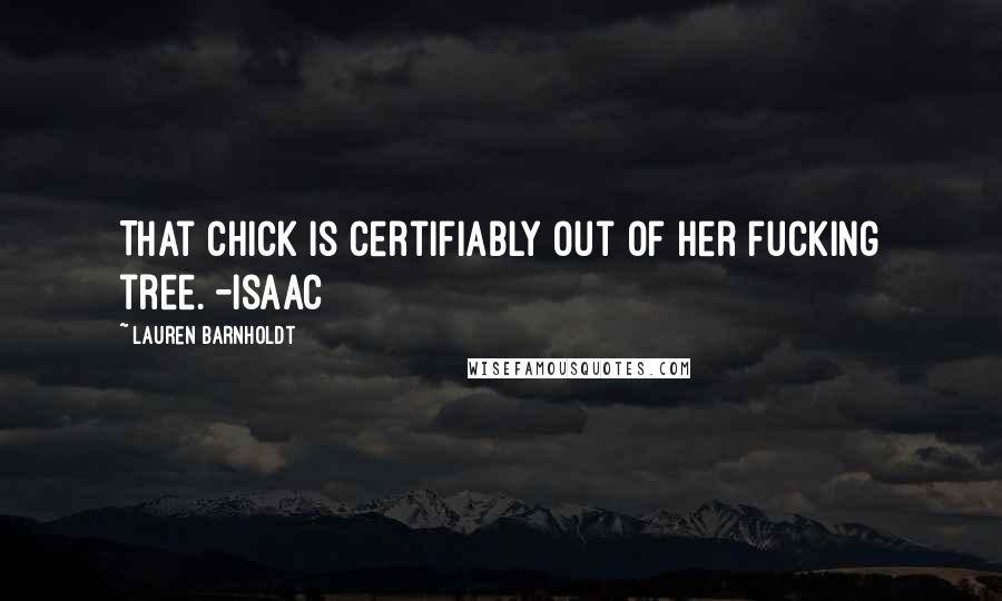 Lauren Barnholdt quotes: That chick is certifiably out of her fucking tree. -Isaac