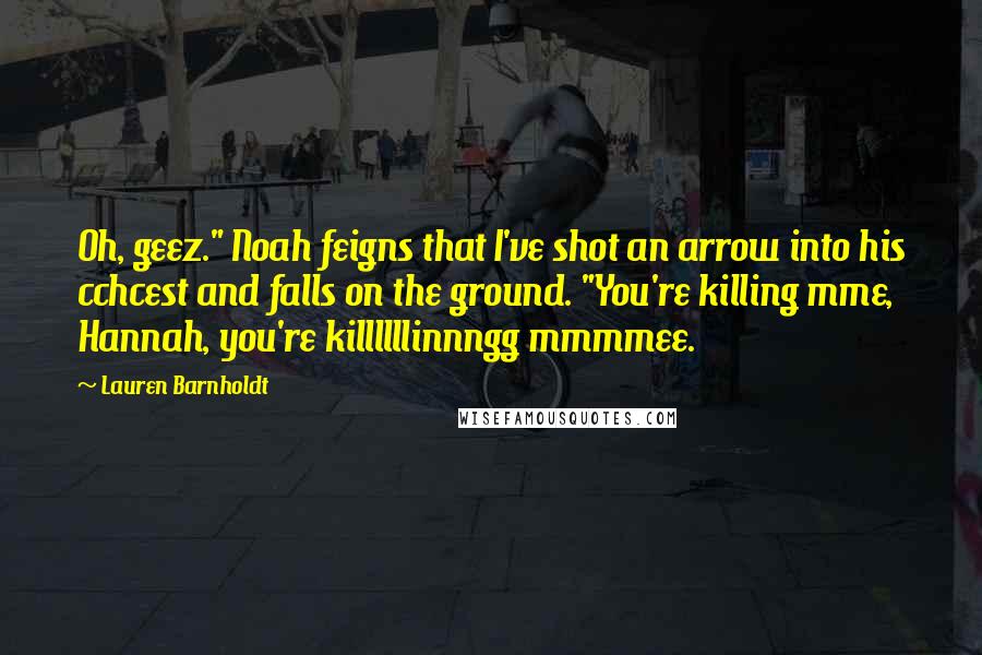 Lauren Barnholdt quotes: Oh, geez." Noah feigns that I've shot an arrow into his cchcest and falls on the ground. "You're killing mme, Hannah, you're killllllinnngg mmmmee.