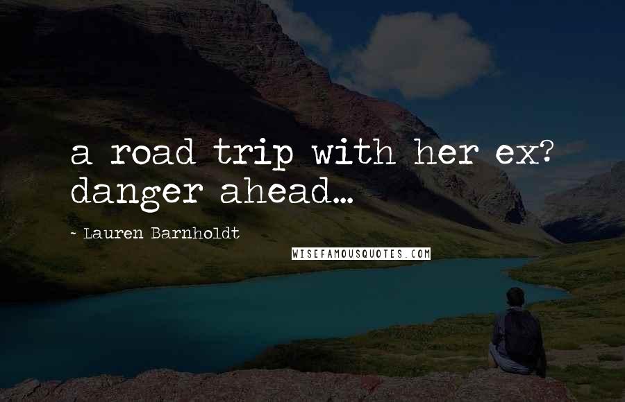 Lauren Barnholdt quotes: a road trip with her ex? danger ahead...