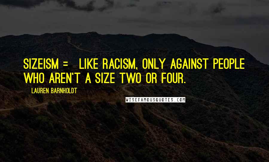 Lauren Barnholdt quotes: Sizeism = like racism, only against people who aren't a size two or four.