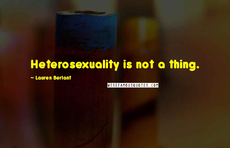 Lauren Berlant quotes: Heterosexuality is not a thing.