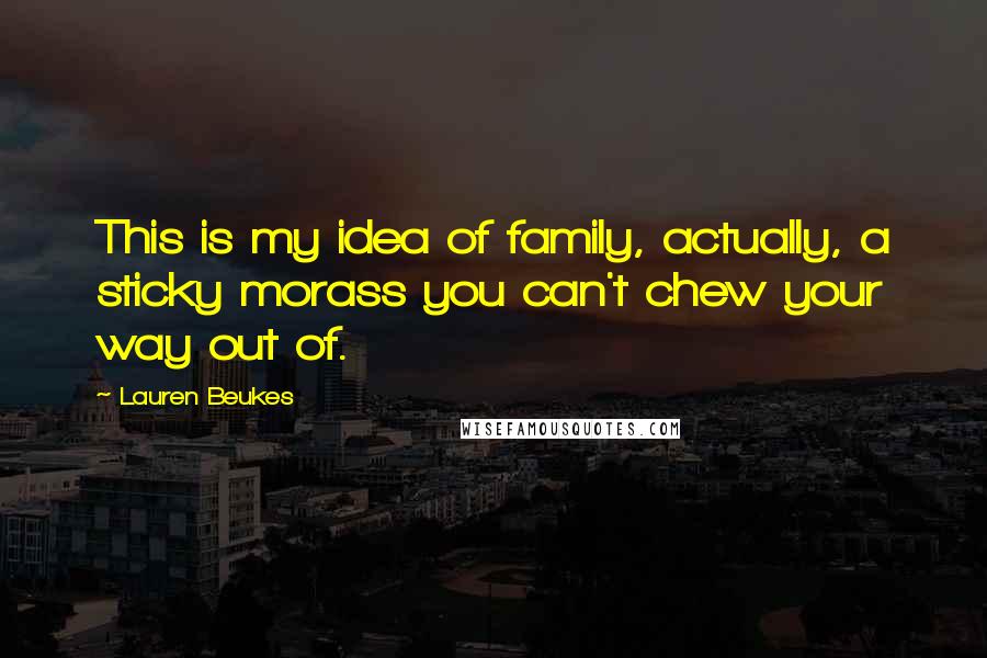 Lauren Beukes quotes: This is my idea of family, actually, a sticky morass you can't chew your way out of.