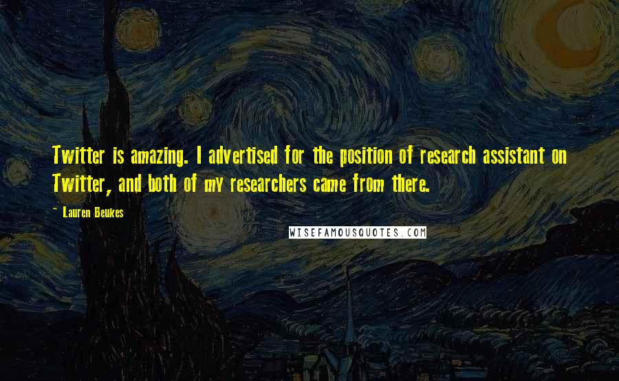 Lauren Beukes quotes: Twitter is amazing. I advertised for the position of research assistant on Twitter, and both of my researchers came from there.