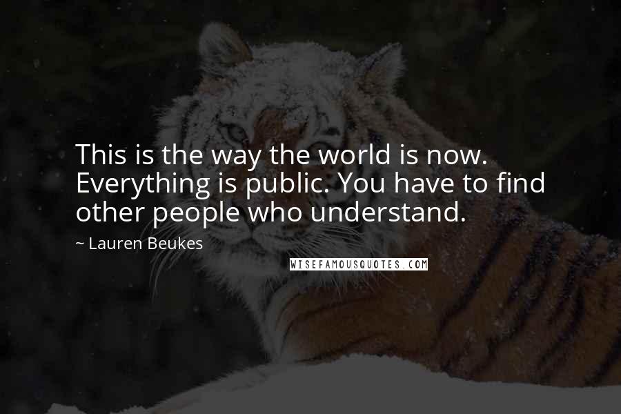 Lauren Beukes quotes: This is the way the world is now. Everything is public. You have to find other people who understand.