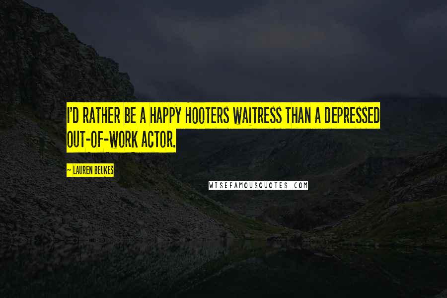 Lauren Beukes quotes: I'd rather be a happy Hooters waitress than a depressed out-of-work actor.