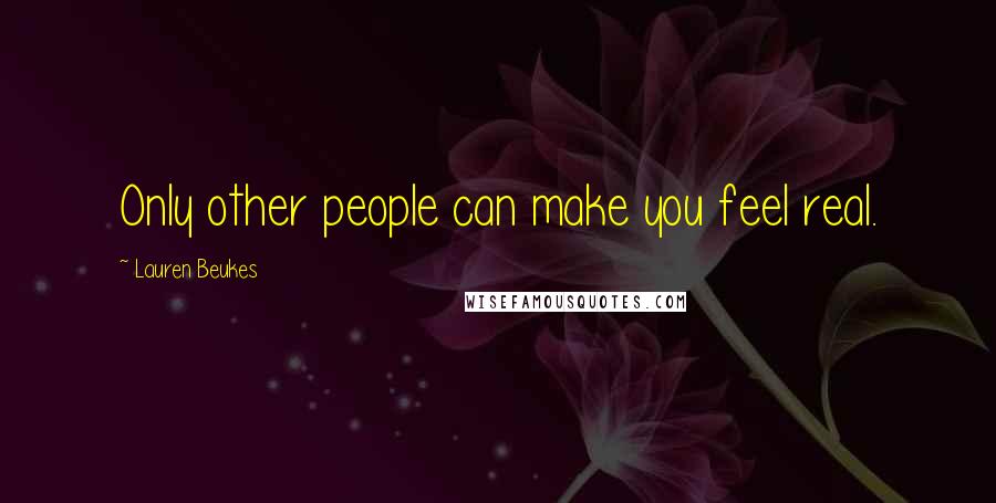 Lauren Beukes quotes: Only other people can make you feel real.