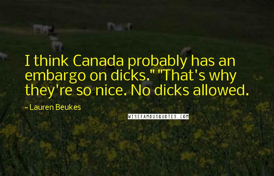 Lauren Beukes quotes: I think Canada probably has an embargo on dicks." "That's why they're so nice. No dicks allowed.