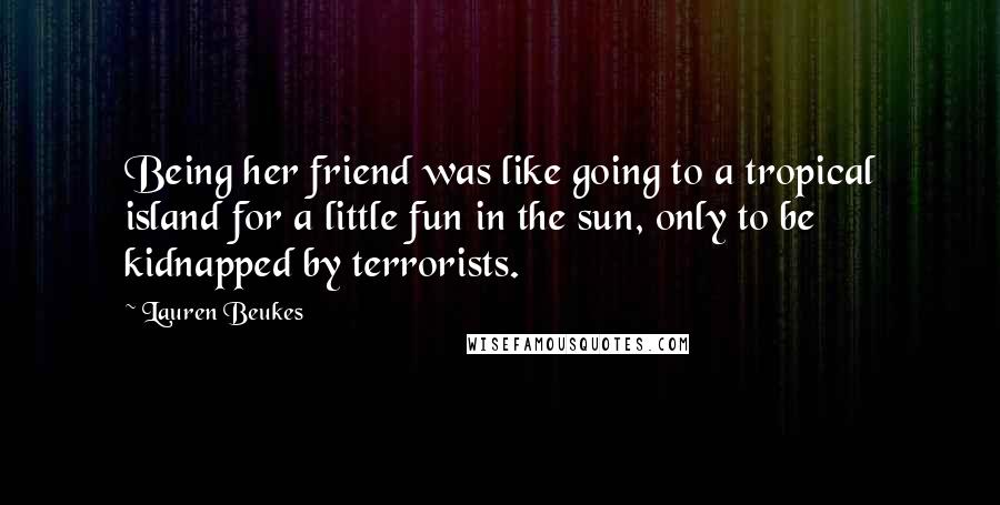 Lauren Beukes quotes: Being her friend was like going to a tropical island for a little fun in the sun, only to be kidnapped by terrorists.