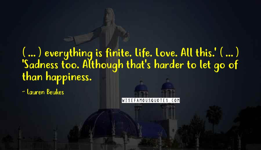 Lauren Beukes quotes: ( ... ) everything is finite. Life. Love. All this.' ( ... ) 'Sadness too. Although that's harder to let go of than happiness.