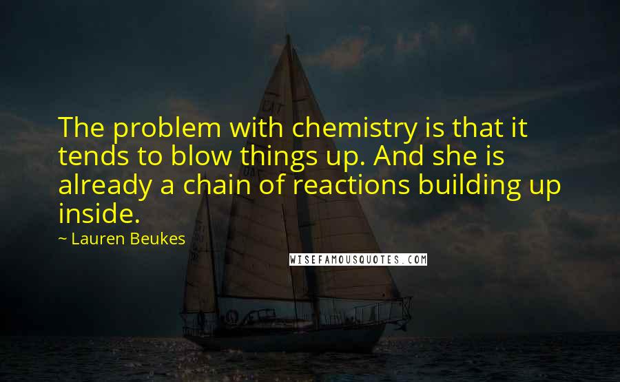 Lauren Beukes quotes: The problem with chemistry is that it tends to blow things up. And she is already a chain of reactions building up inside.